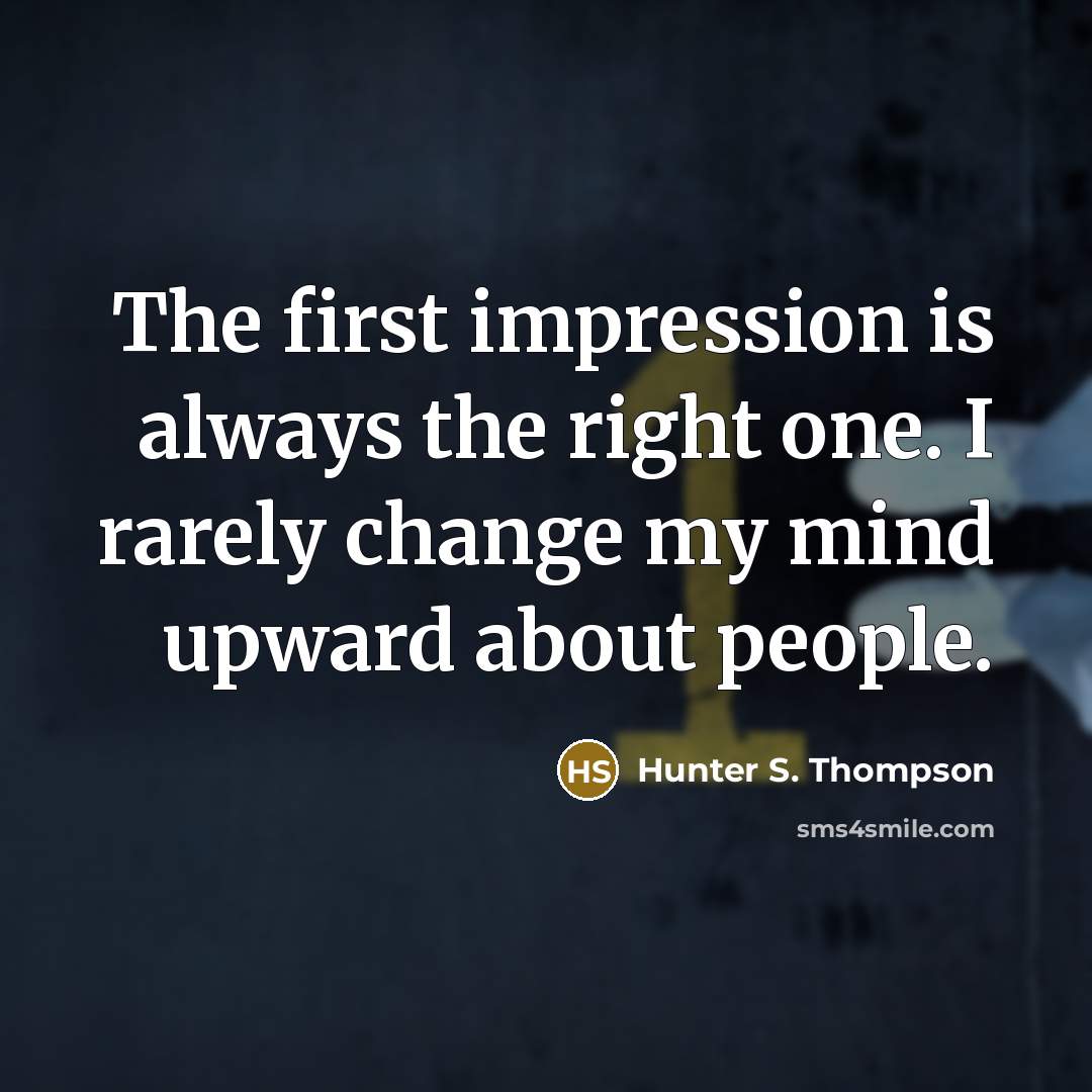 “The first impression is always the right one. I rarely change my mind upward about people.” quote by Hunter S. Thompson