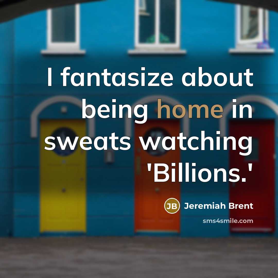 “I fantasize about being home in sweats watching 'Billions.'” quote by Jeremiah Brent