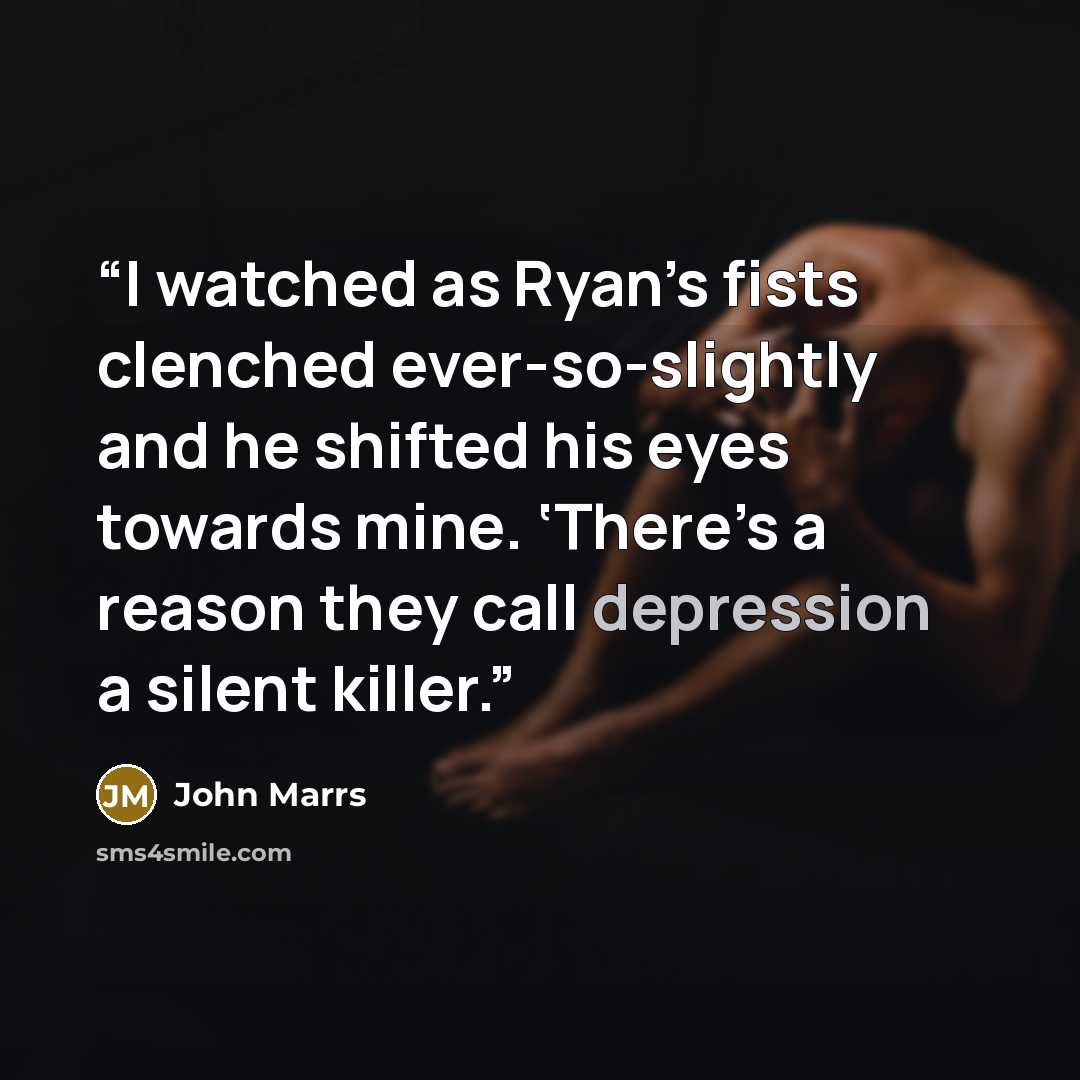 “I watched as Ryan’s fists clenched ever-so-slightly and he shifted his eyes towards mine. ‘There’s a reason they call depression a silent killer.” quote by John Marrs