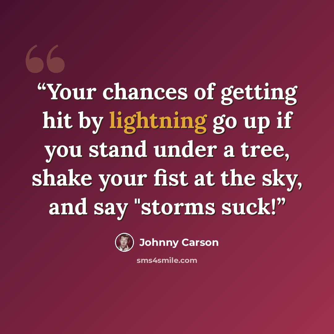 “Your chances of getting hit by lightning go up if you stand under a tree, shake your fist at the sky, and say "storms suck!” quote by Johnny Carson