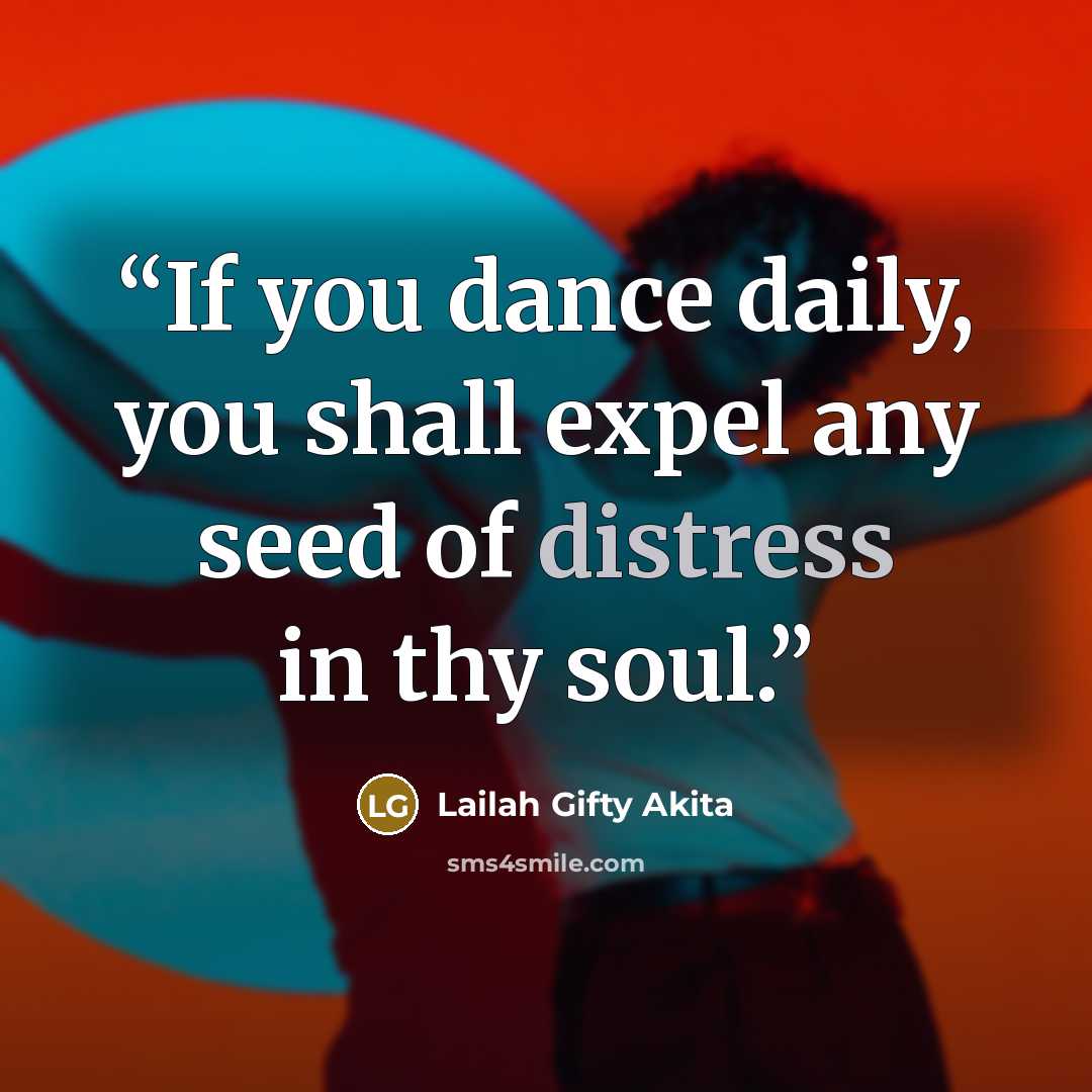 “If you dance daily, you shall expel any seed of distress in thy soul.” quote by Lailah Gifty Akita