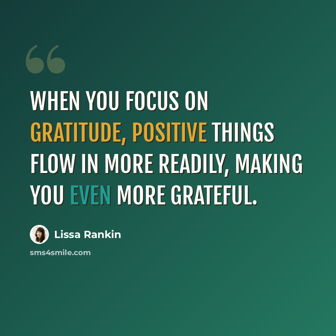 “When you focus on gratitude, positive things flow in more readily, making you even more grateful.” quote by Lissa Rankin