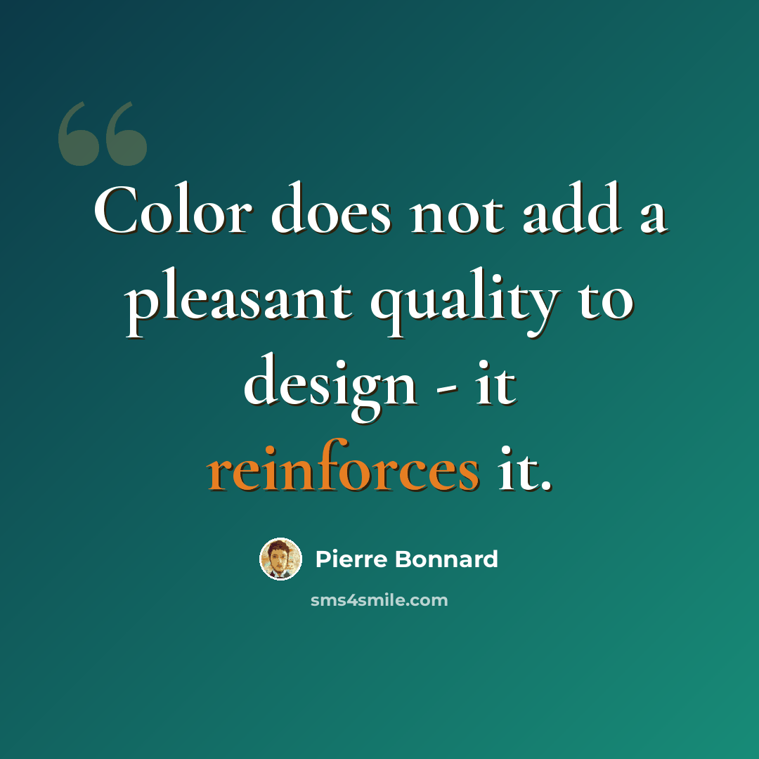 “Color does not add a pleasant quality to design - it reinforces it.” quote by Pierre Bonnard