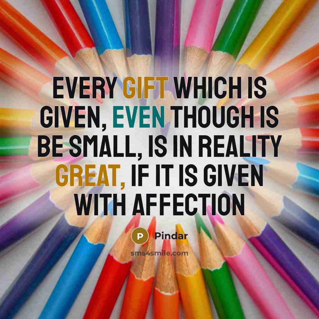 “Every gift which is given, even though is be small, is in reality great, if it is given with affection” quote by Pindar