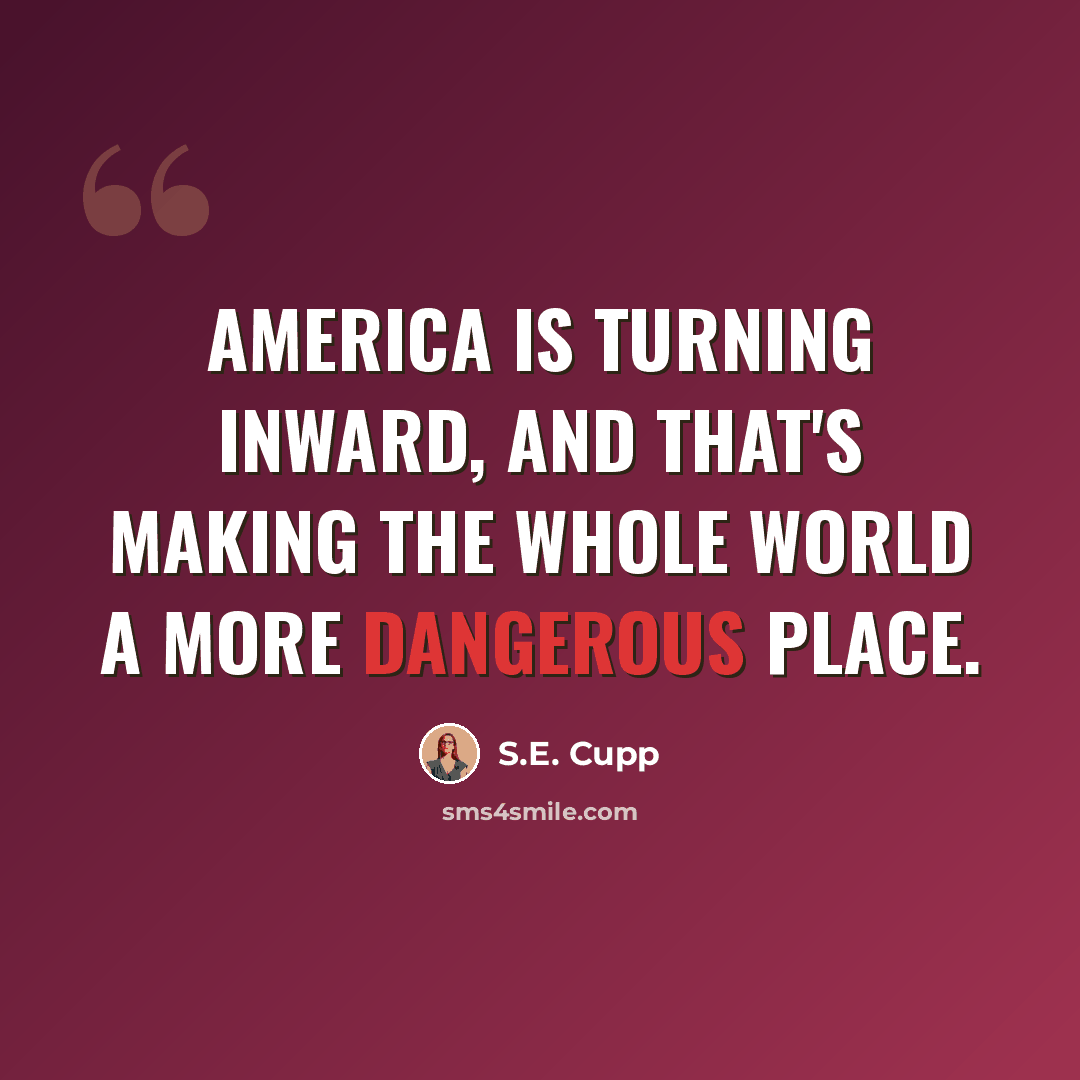 “America is turning inward, and that's making the whole world a more dangerous place.” quote by S.E. Cupp
