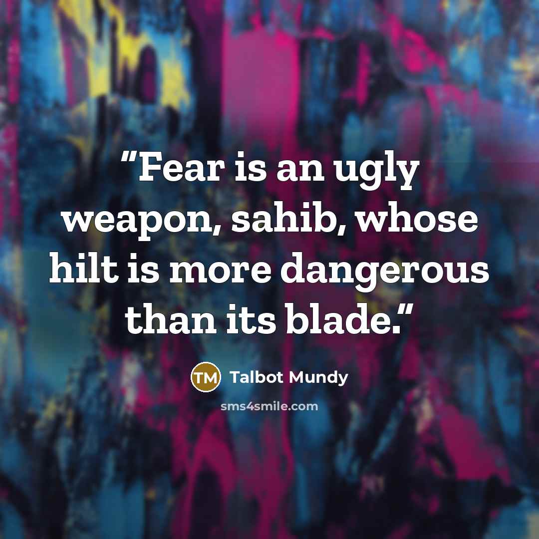 “Fear is an ugly weapon, sahib, whose hilt is more dangerous than its blade.” quote by Talbot Mundy