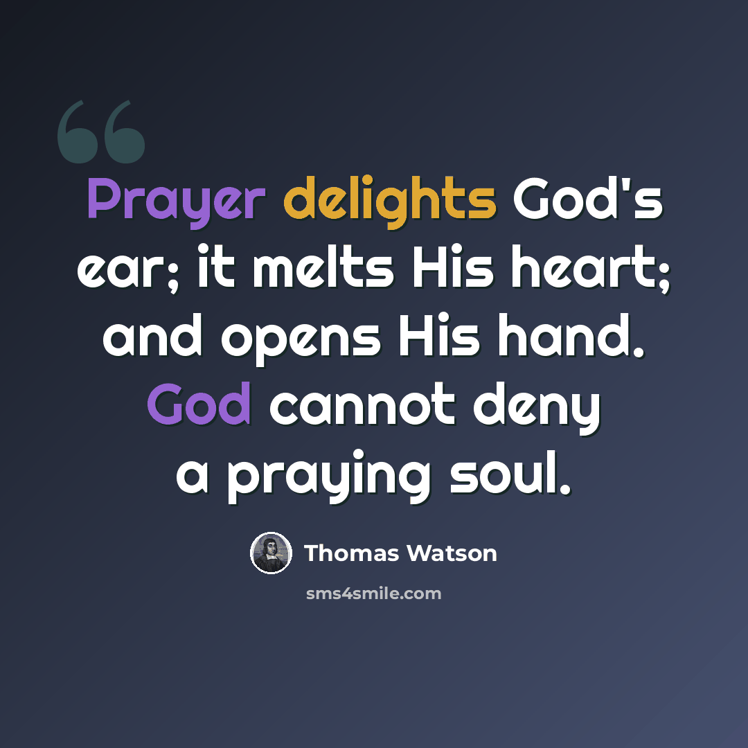 “Prayer delights God's ear; it melts His heart; and opens His hand. God cannot deny a praying soul.” quote by Thomas Watson