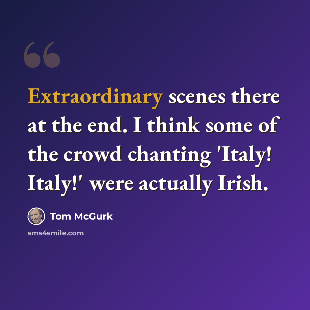 “Extraordinary scenes there at the end. I think some of the crowd chanting 'Italy! Italy!' were actually Irish.” quote by Tom McGurk