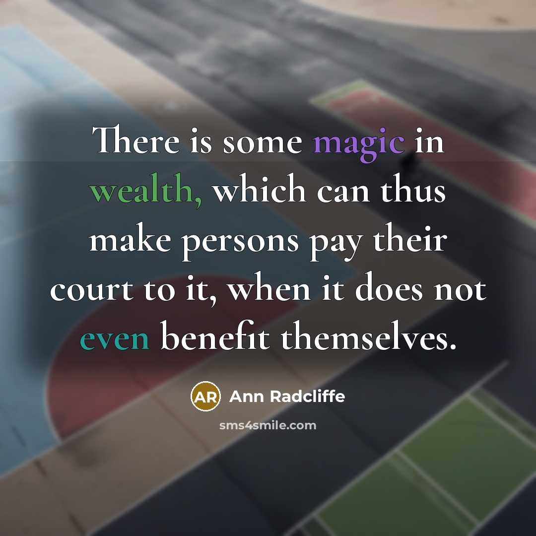 “There is some magic in wealth, which can thus make persons pay their court to it, when it does not even benefit themselves.” quote by Ann Radcliffe