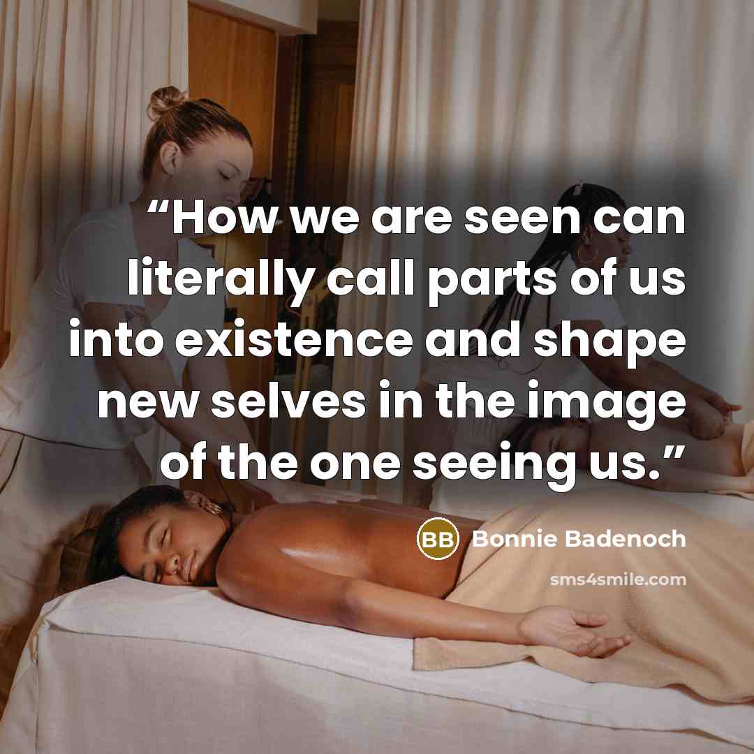 “How we are seen can literally call parts of us into existence and shape new selves in the image of the one seeing us.” quote by Bonnie Badenoch