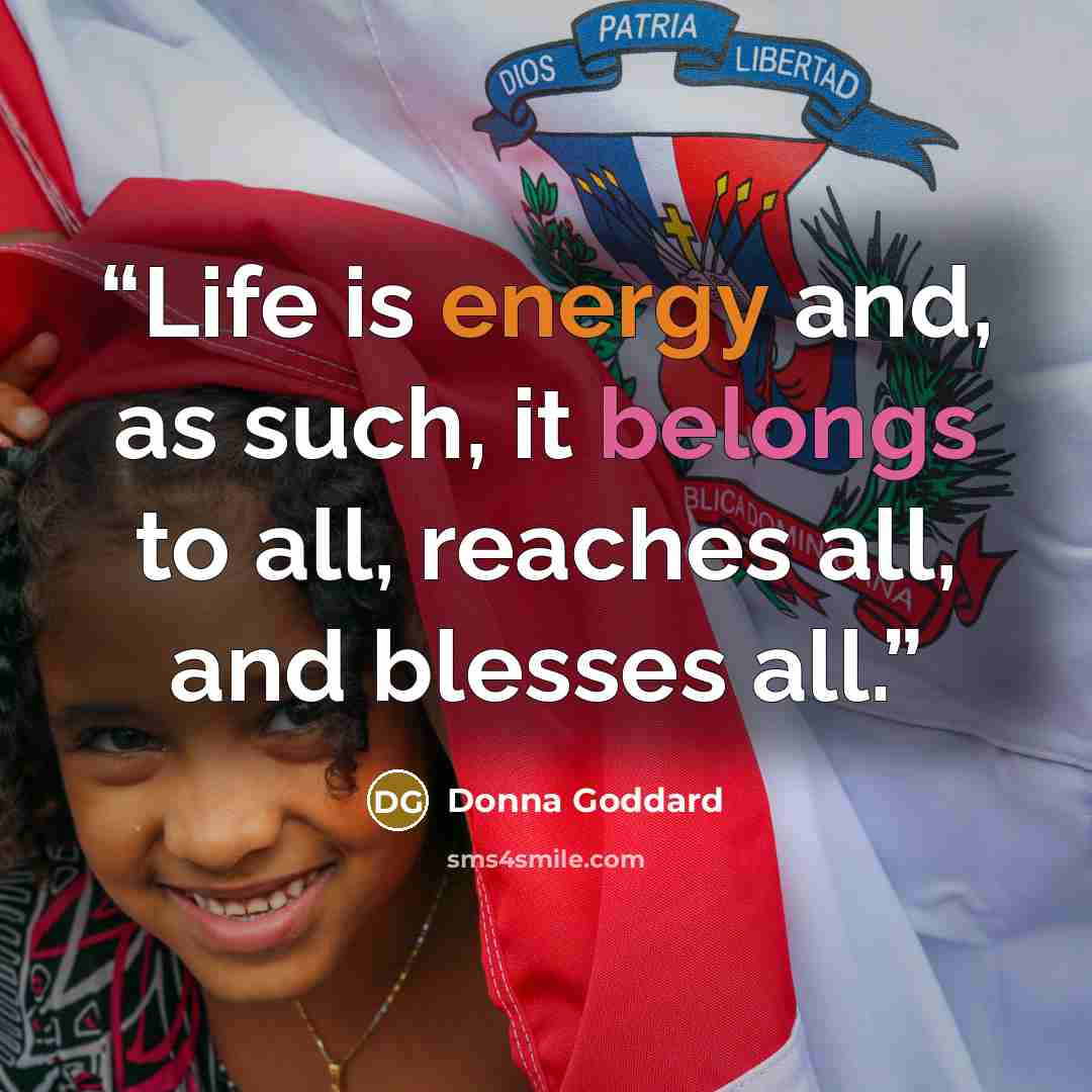 “Life is energy and, as such, it belongs to all, reaches all, and blesses all.” quote by Donna Goddard
