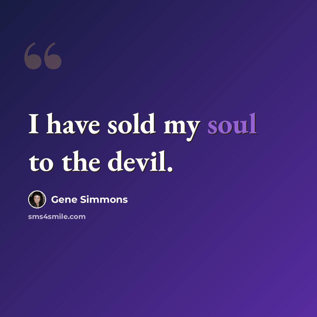 “I have sold my soul to the devil.” quote by Gene Simmons
