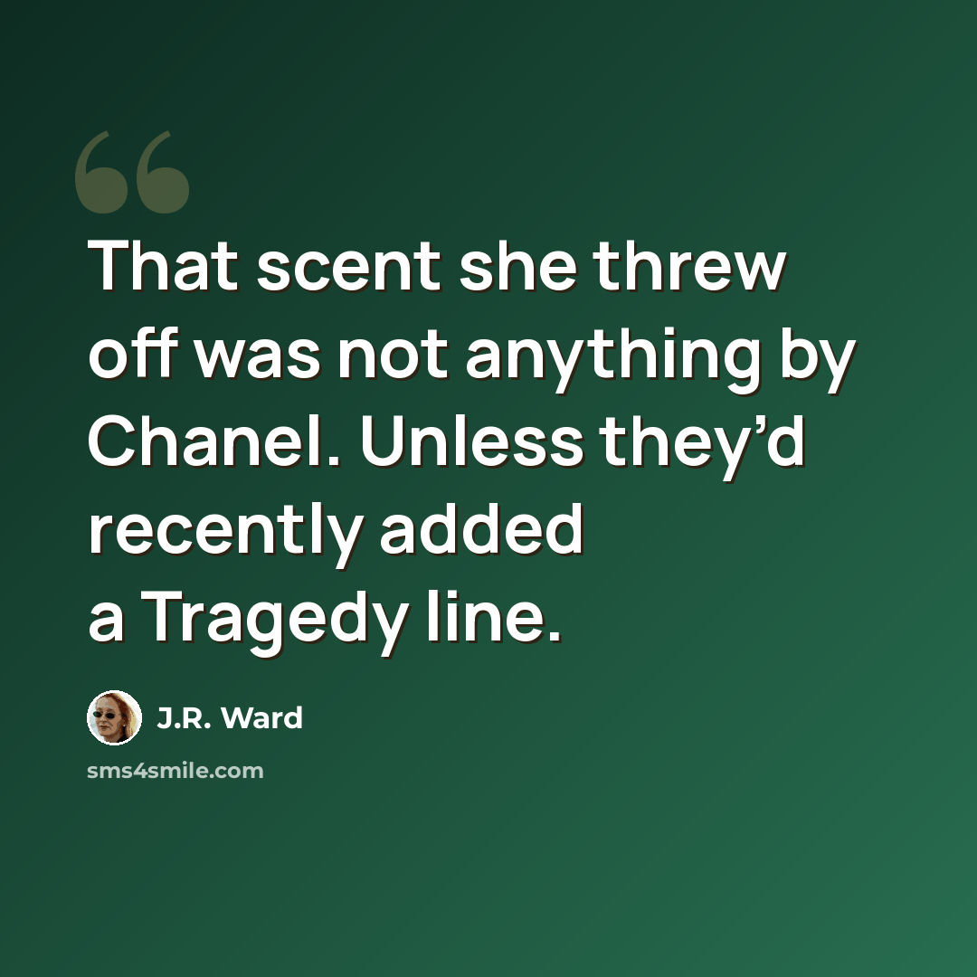 “That scent she threw off was not anything by Chanel. Unless they’d recently added a Tragedy line.” quote by J.R. Ward