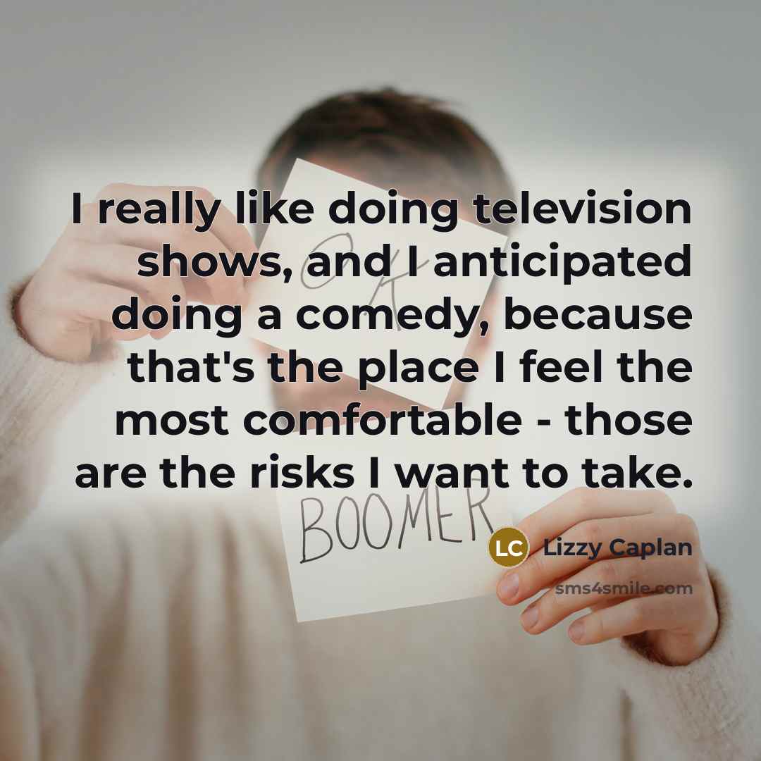 “I really like doing television shows, and I anticipated doing a comedy, because that's the place I feel the most comfortable - those are the risks I want to take.” quote by Lizzy Caplan