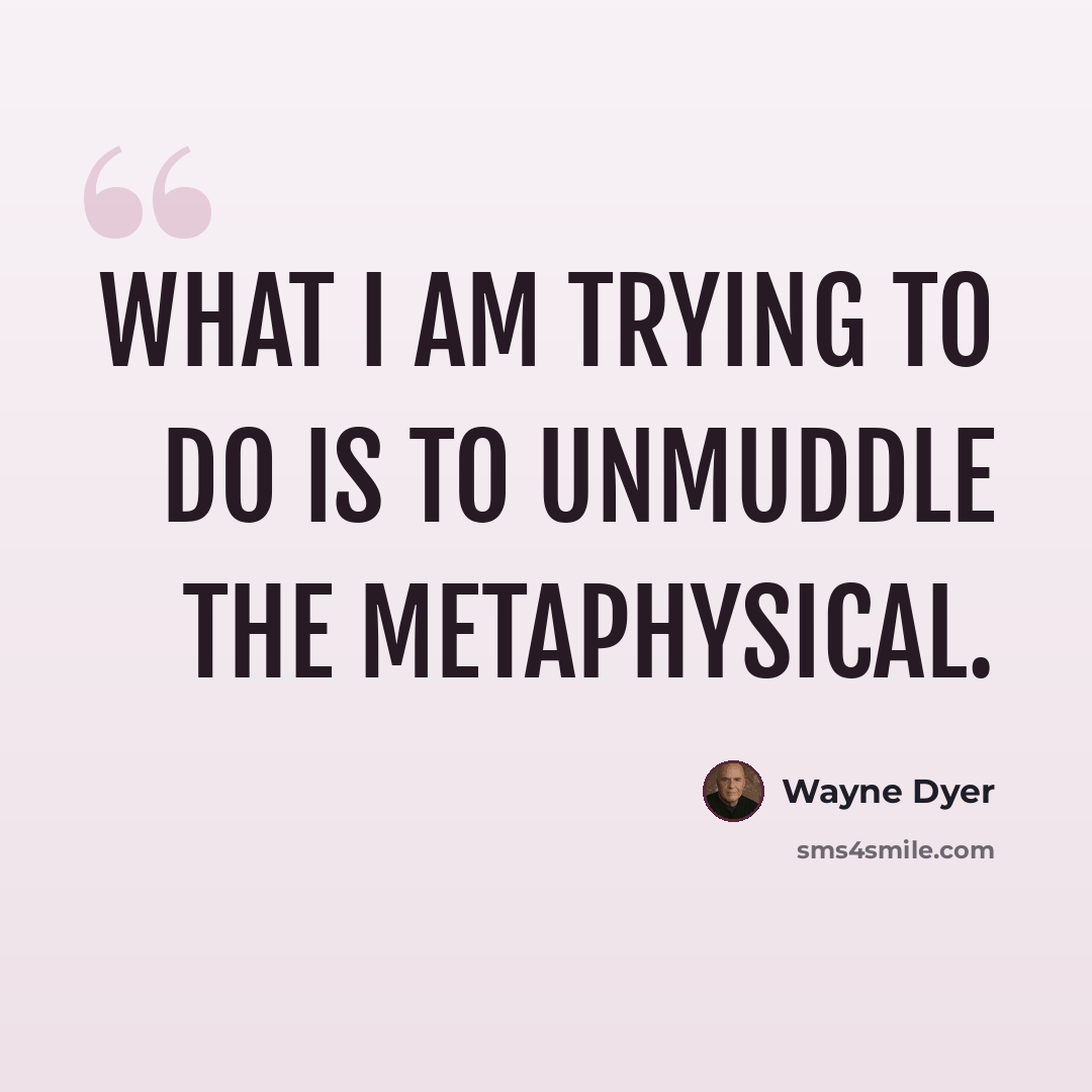 “What I am trying to do is to unmuddle the metaphysical.” quote by Wayne Dyer