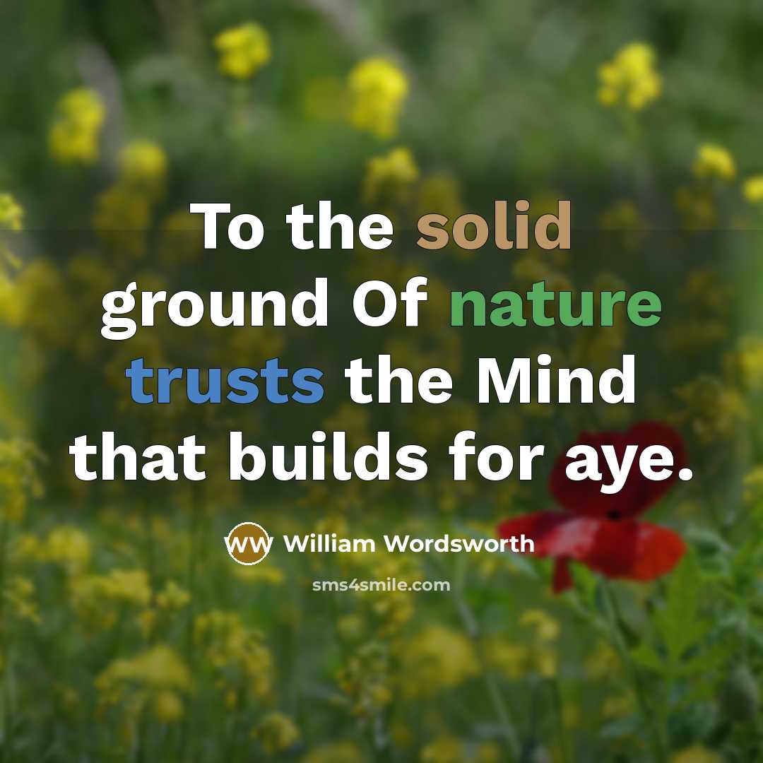 “To the solid ground Of nature trusts the Mind that builds for aye.” quote by William Wordsworth