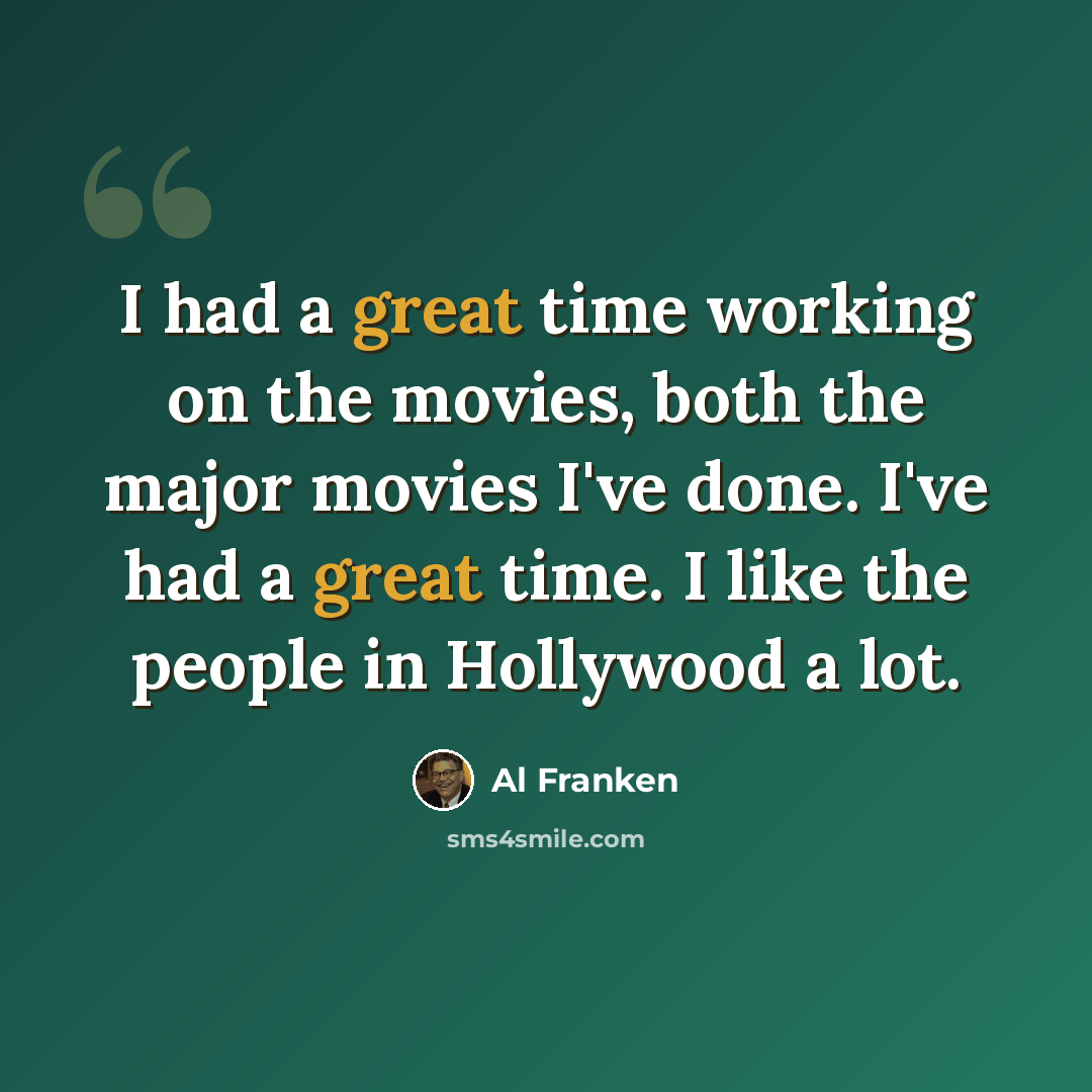 “I had a great time working on the movies, both the major movies I've done. I've had a great time. I like the people in Hollywood a lot.” quote by Al Franken