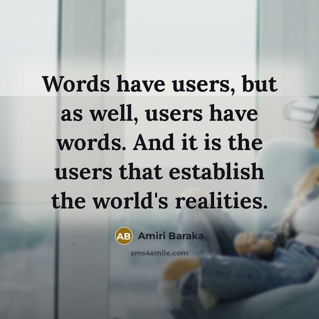 “Words have users, but as well, users have words. And it is the users that establish the world's realities.” quote by Amiri Baraka