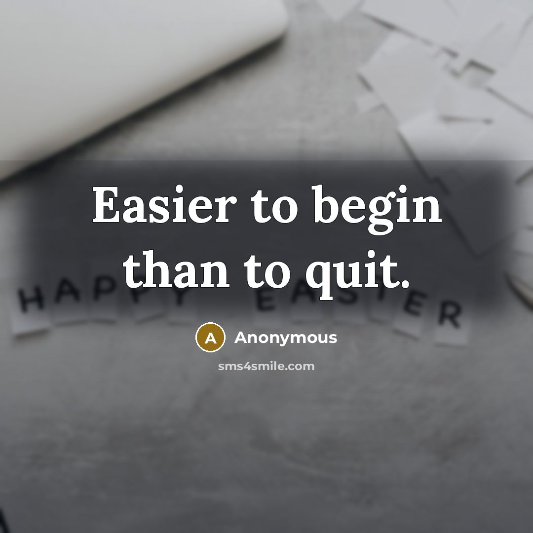 “Easier to begin than to quit.” quote by Anonymous