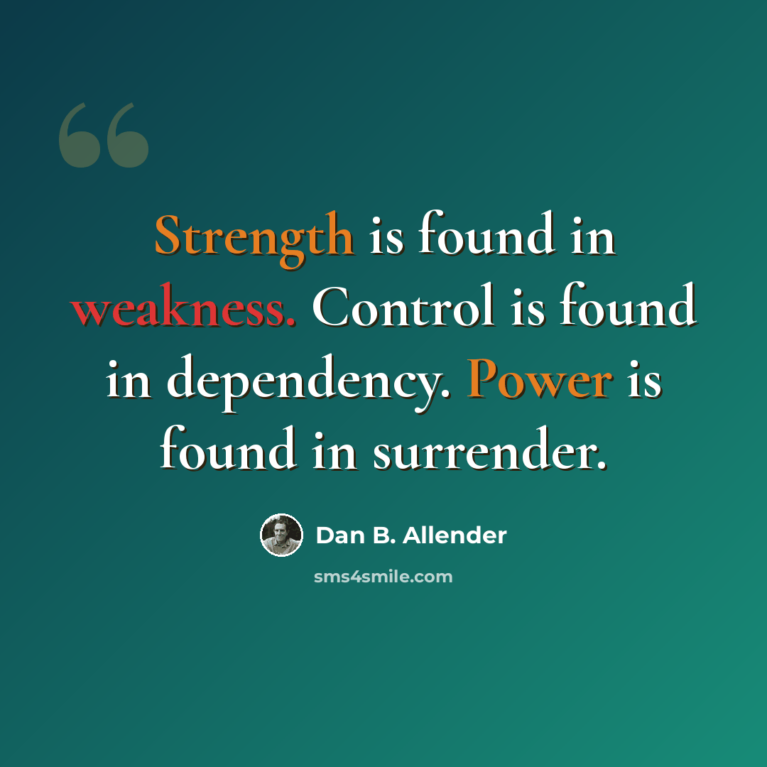 “Strength is found in weakness. Control is found in dependency. Power is found in surrender.” quote by Dan B. Allender