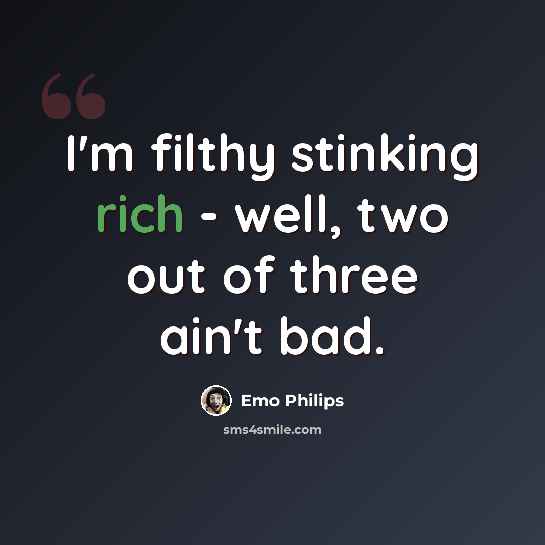 “I'm filthy stinking rich - well, two out of three ain't bad.” quote by Emo Philips