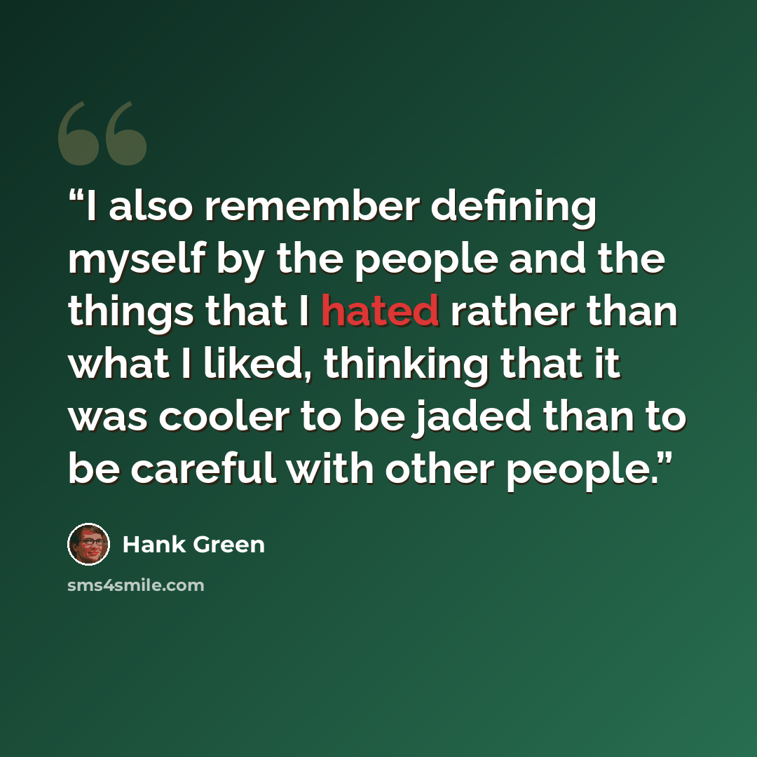 “I also remember defining myself by the people and the things that I hated rather than what I liked, thinking that it was cooler to be jaded than to be careful with other people.” quote by Hank Green