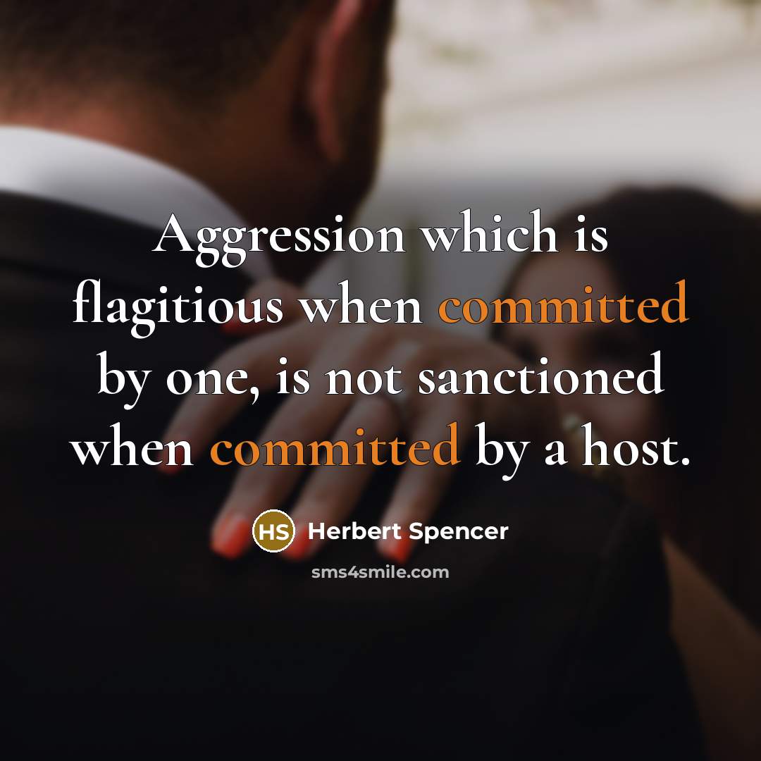 “Aggression which is flagitious when committed by one, is not sanctioned when committed by a host.” quote by Herbert Spencer