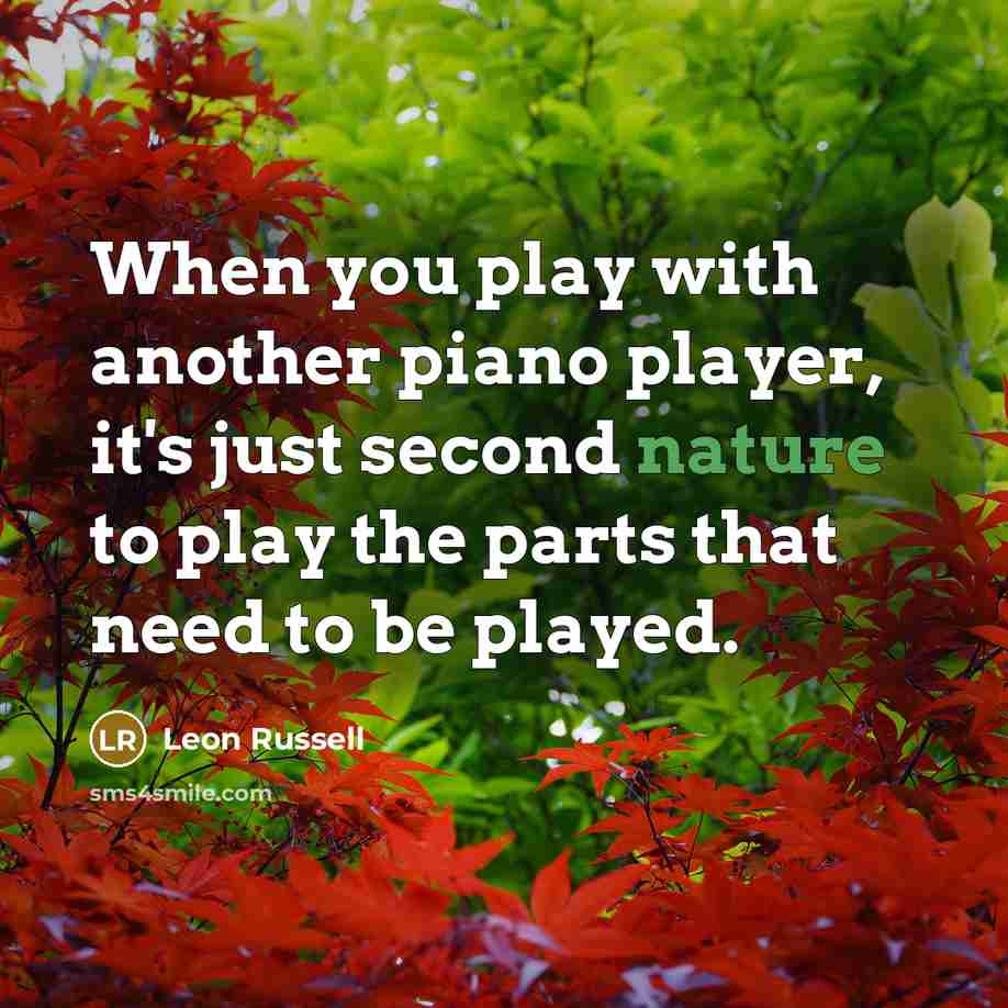 “When you play with another piano player, it's just second nature to play the parts that need to be played.” quote by Leon Russell