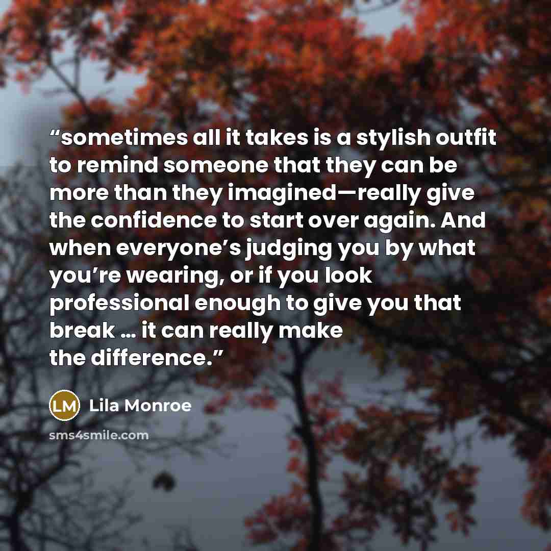 “sometimes all it takes is a stylish outfit to remind someone that they can be more than they imagined—really give the confidence to start over again. And when everyone’s judging you by what you’re wearing, or if you look professional enough to give you that break … it can really make the difference.” quote by Lila Monroe