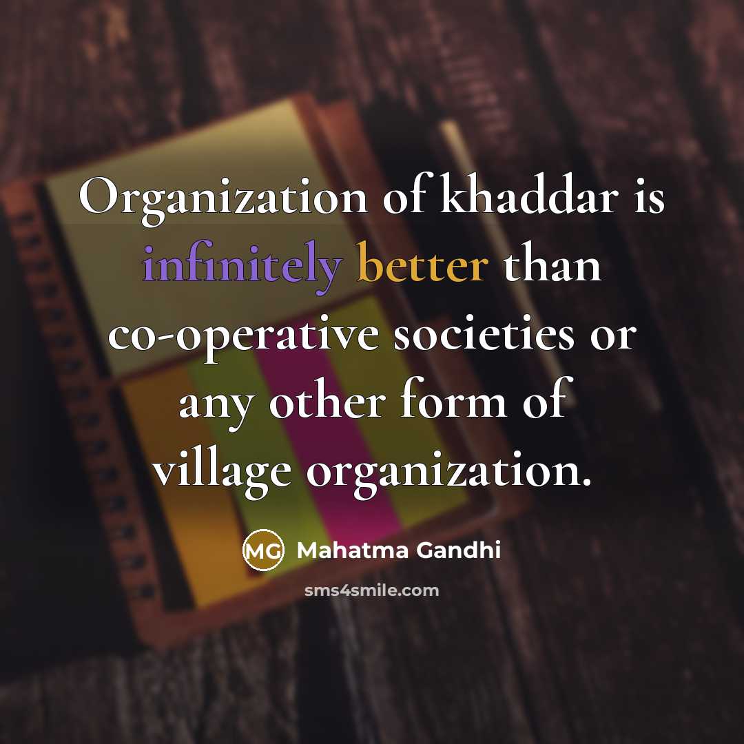 “Organization of khaddar is infinitely better than co-operative societies or any other form of village organization.” quote by Mahatma Gandhi