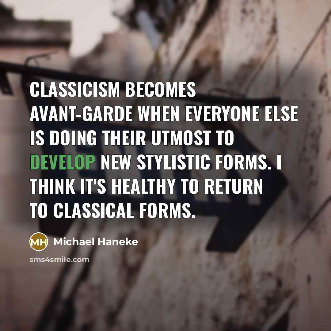 “Classicism becomes avant-garde when everyone else is doing their utmost to develop new stylistic forms. I think it's healthy to return to classical forms.” quote by Michael Haneke