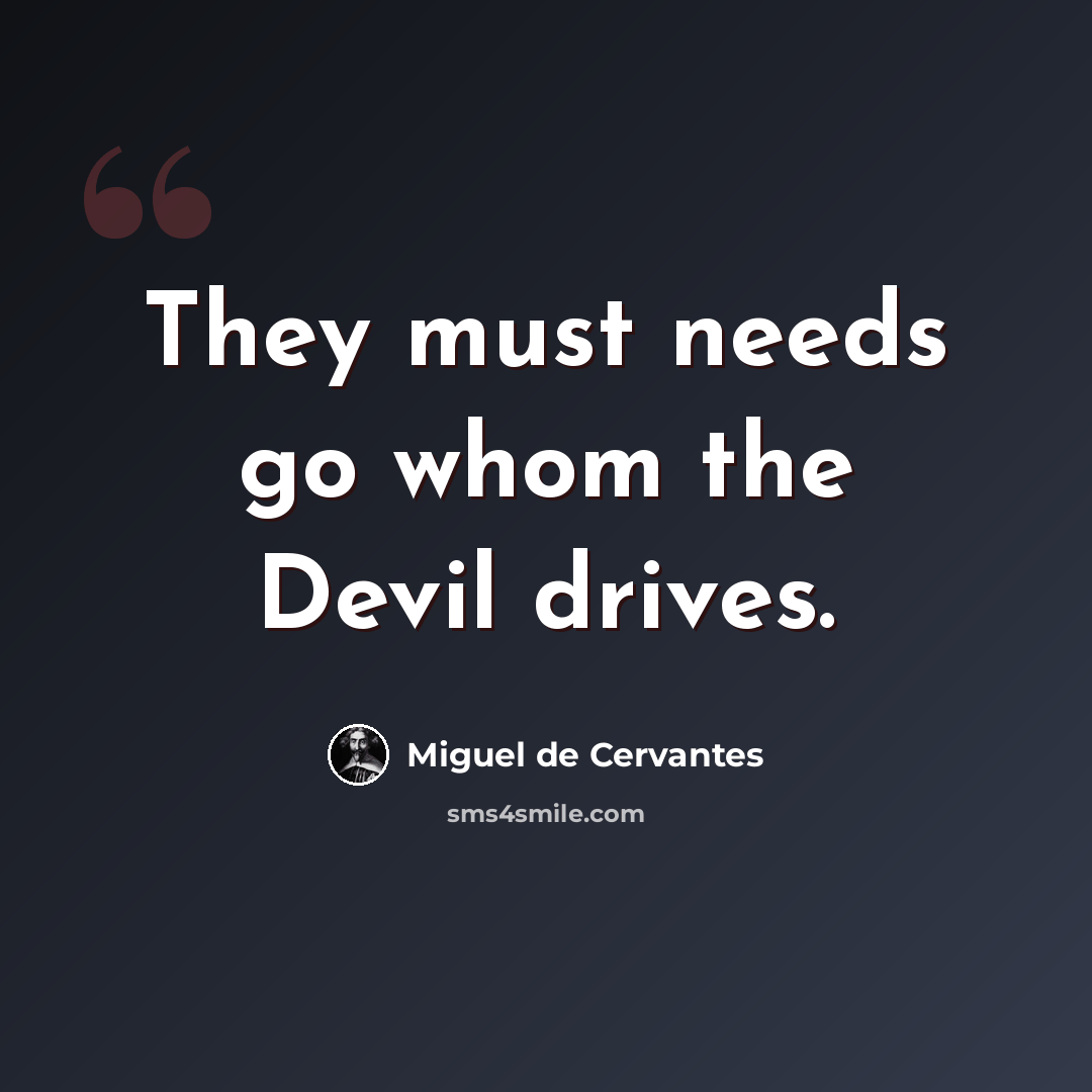 “They must needs go whom the Devil drives.” quote by Miguel de Cervantes