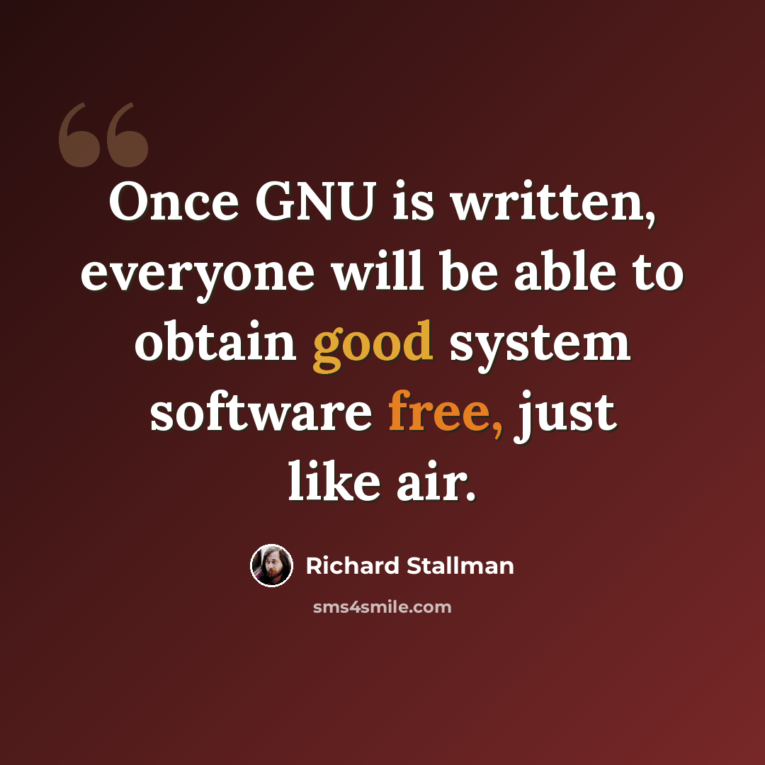 “Once GNU is written, everyone will be able to obtain good system software free, just like air.” quote by Richard Stallman