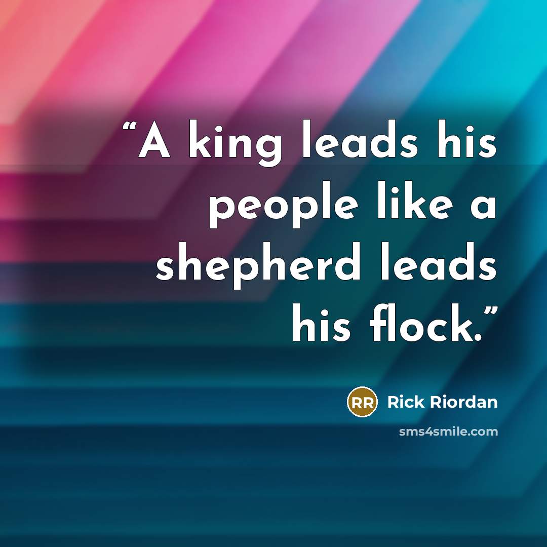 “A king leads his people like a shepherd leads his flock.” quote by Rick Riordan