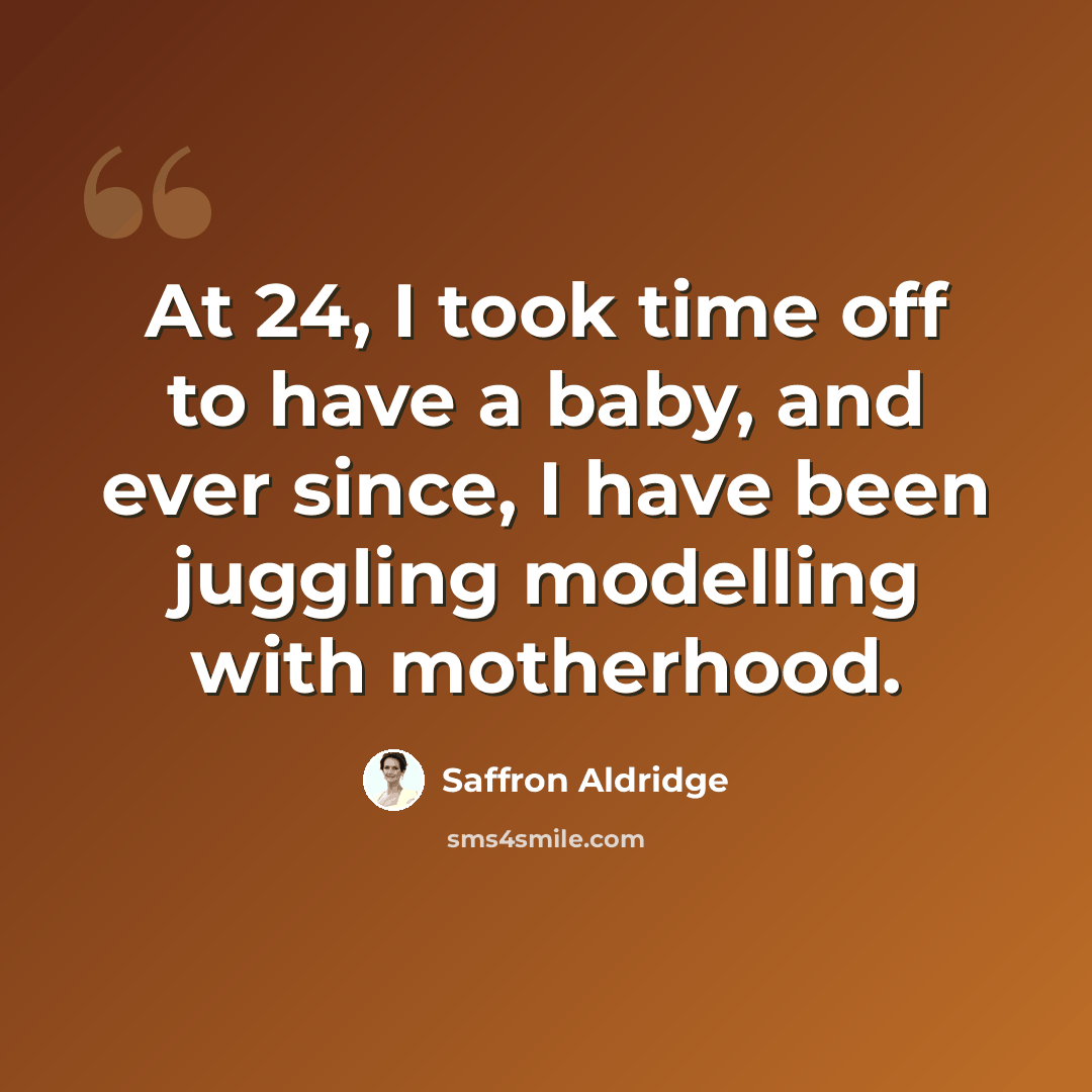 “At 24, I took time off to have a baby, and ever since, I have been juggling modelling with motherhood.” quote by Saffron Aldridge