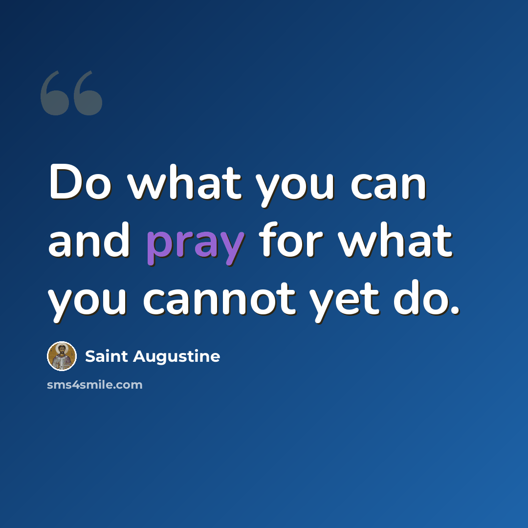 “Do what you can and pray for what you cannot yet do.” quote by Saint Augustine