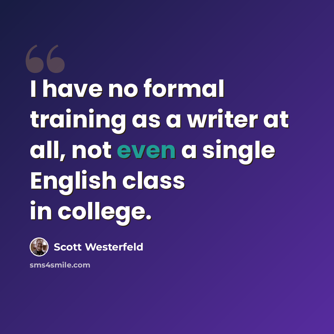 “I have no formal training as a writer at all, not even a single English class in college.” quote by Scott Westerfeld