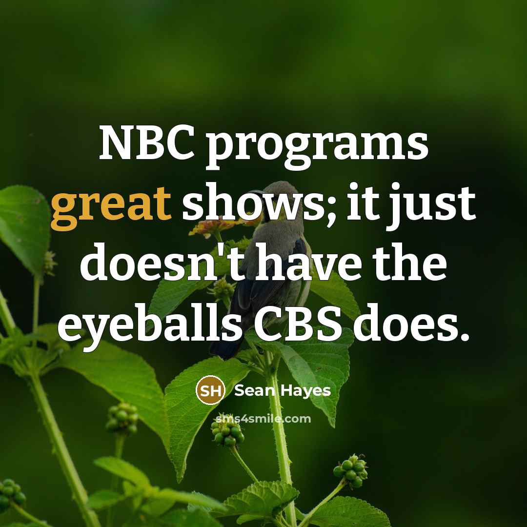 “NBC programs great shows; it just doesn't have the eyeballs CBS does.” quote by Sean Hayes