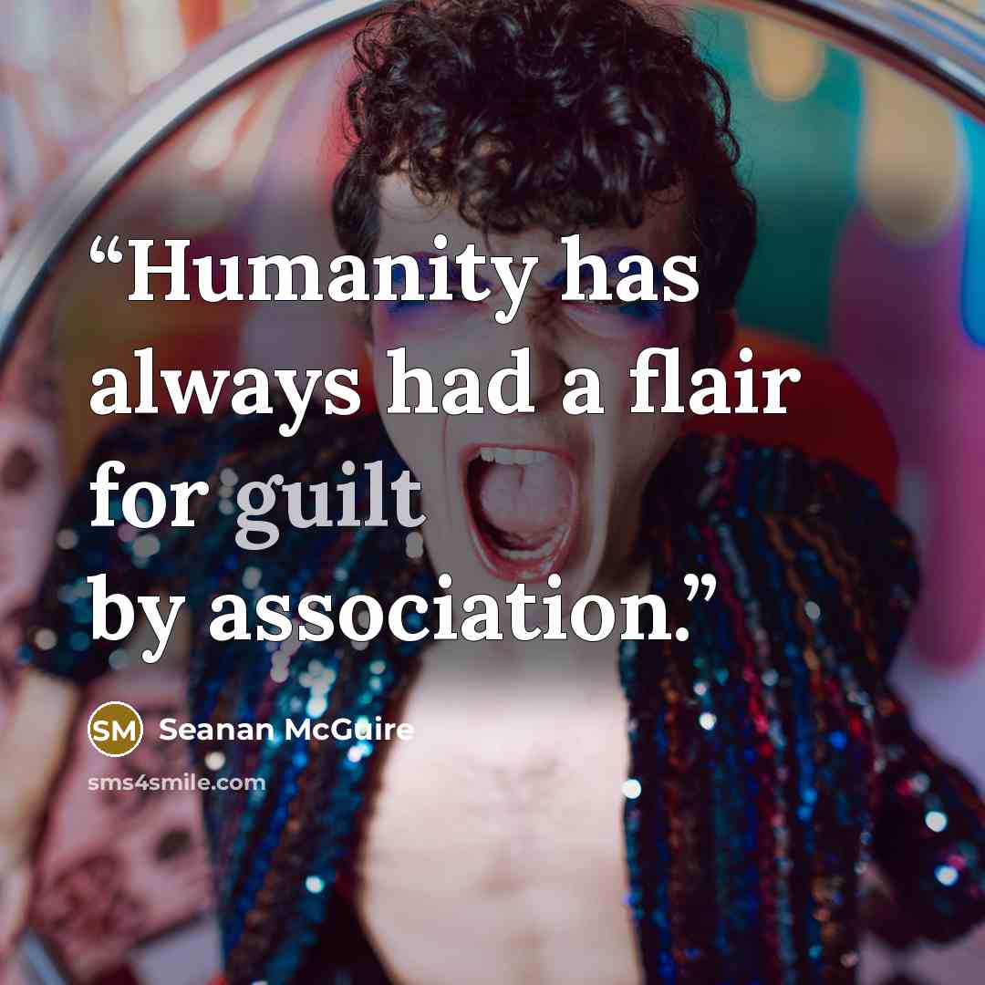 “Humanity has always had a flair for guilt by association.” quote by Seanan McGuire