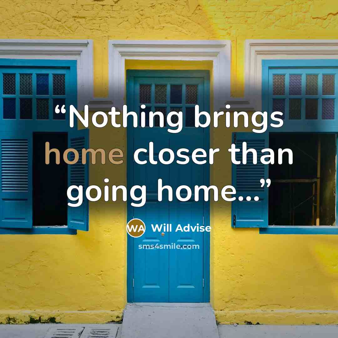 “Nothing brings home closer than going home...” quote by Will Advise