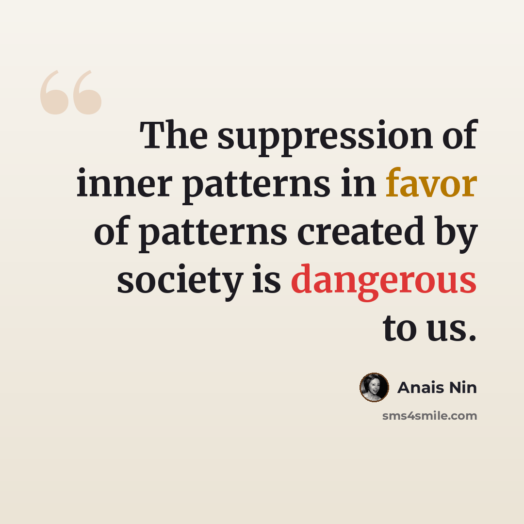 “The suppression of inner patterns in favor of patterns created by society is dangerous to us.” quote by Anais Nin