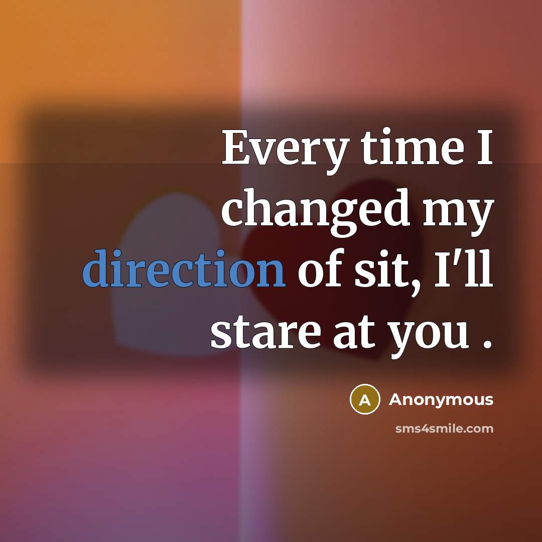 “Every time I changed my direction of sit, I'll stare at you .” quote by Anonymous