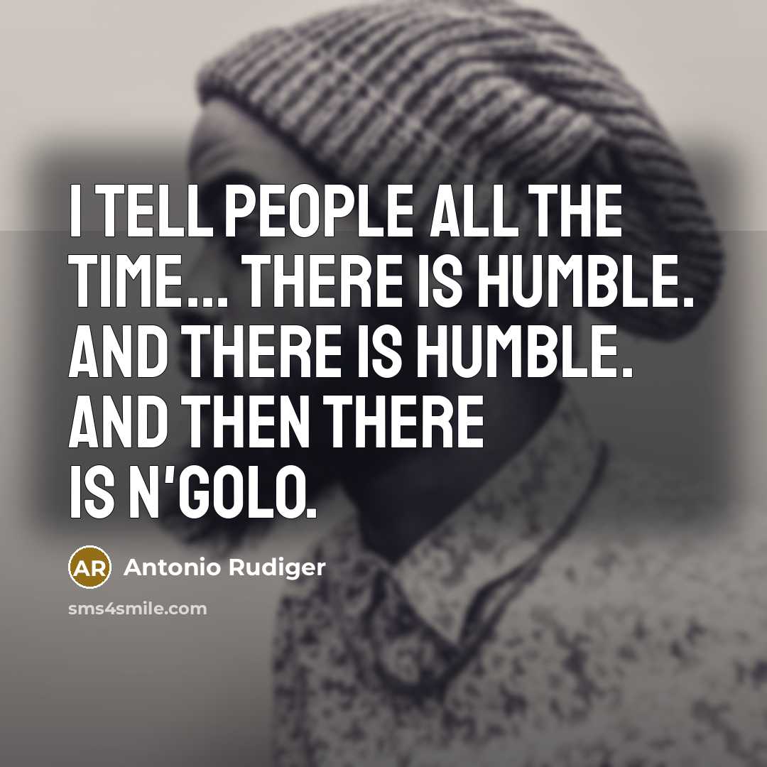 “I tell people all the time... There is humble. And there is humble. And then there is N'Golo.” quote by Antonio Rudiger