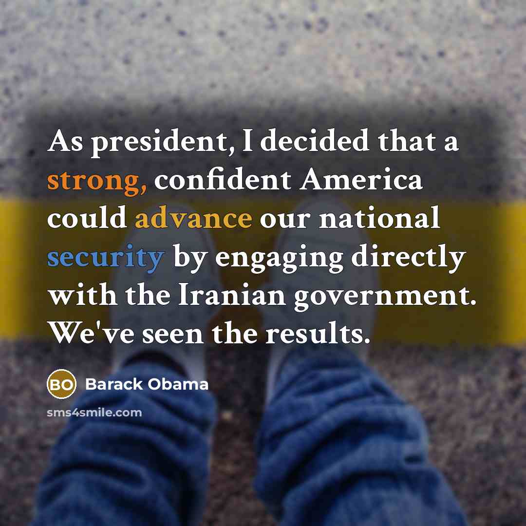 “As president, I decided that a strong, confident America could advance our national security by engaging directly with the Iranian government. We've seen the results.” quote by Barack Obama