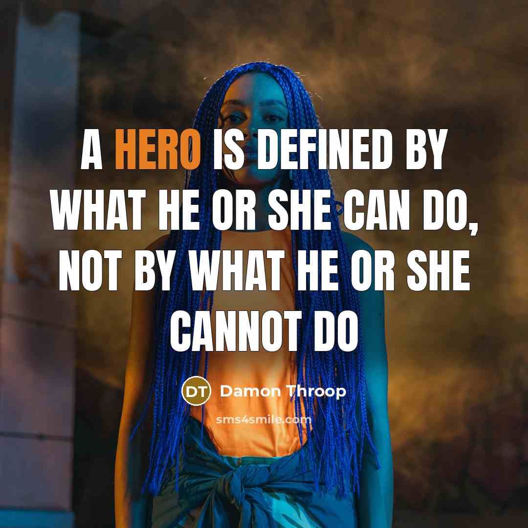 “A hero is defined by what he or she can do, not by what he or she cannot do” quote by Damon Throop