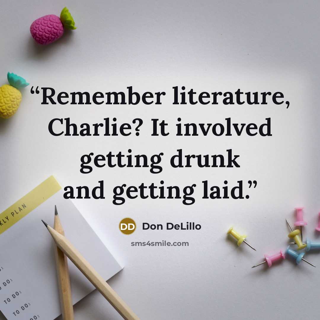 “Remember literature, Charlie? It involved getting drunk and getting laid.” quote by Don DeLillo