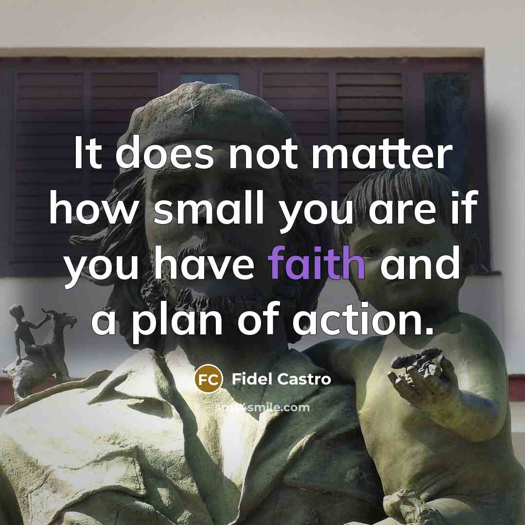 “It does not matter how small you are if you have faith and a plan of action.” quote by Fidel Castro