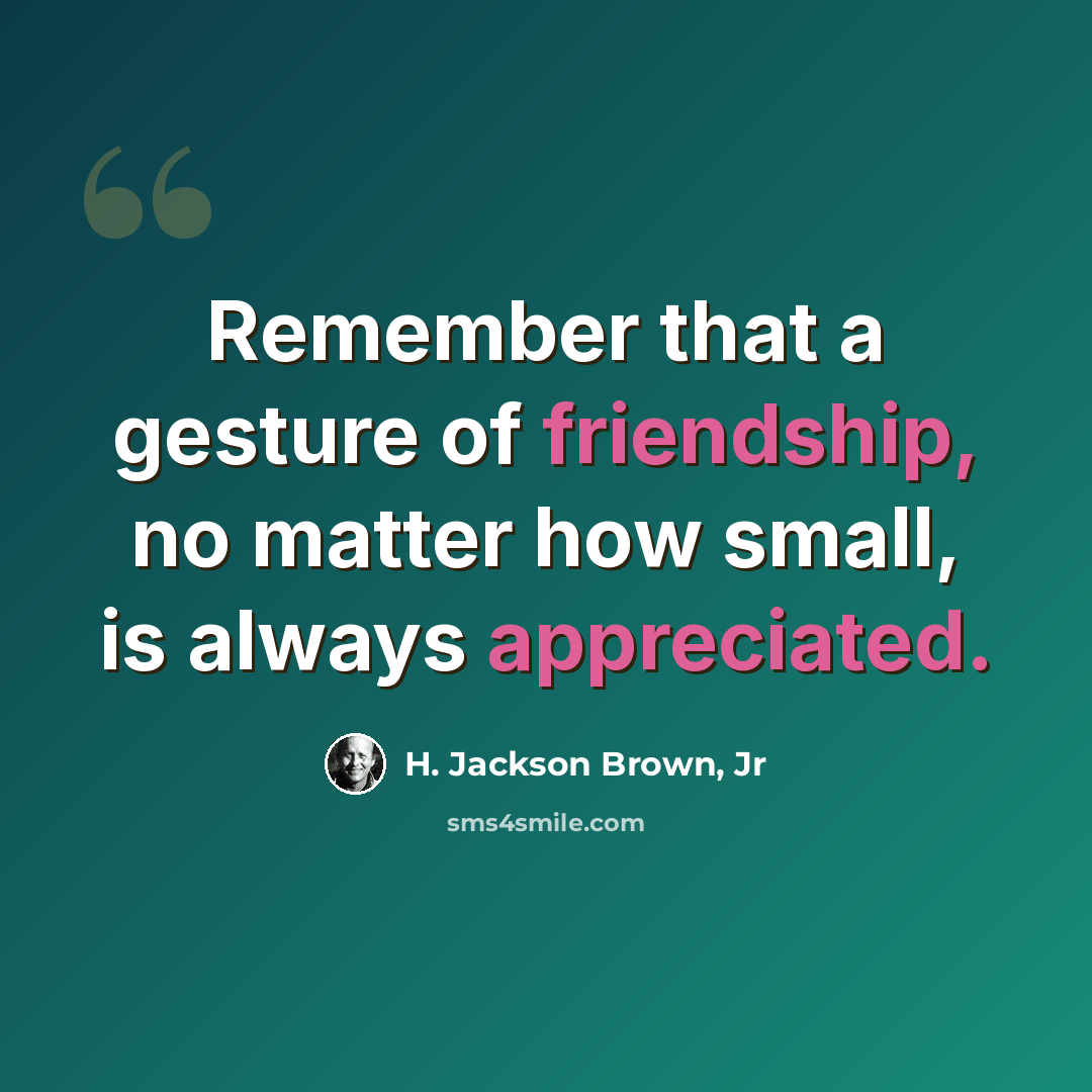 “Remember that a gesture of friendship, no matter how small, is always appreciated.” quote by H. Jackson Brown, Jr