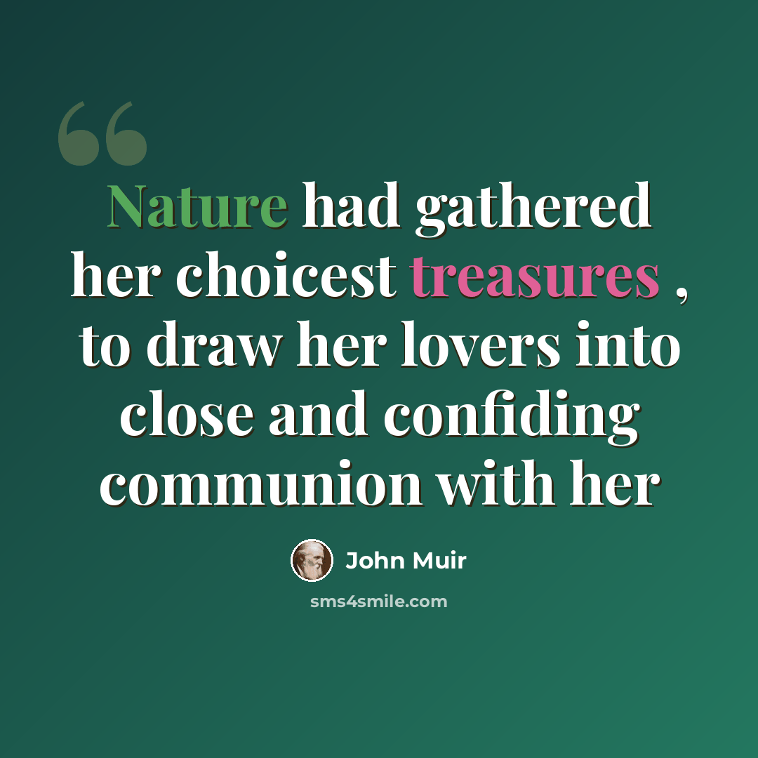 “Nature had gathered her choicest treasures , to draw her lovers into close and confiding communion with her” quote by John Muir