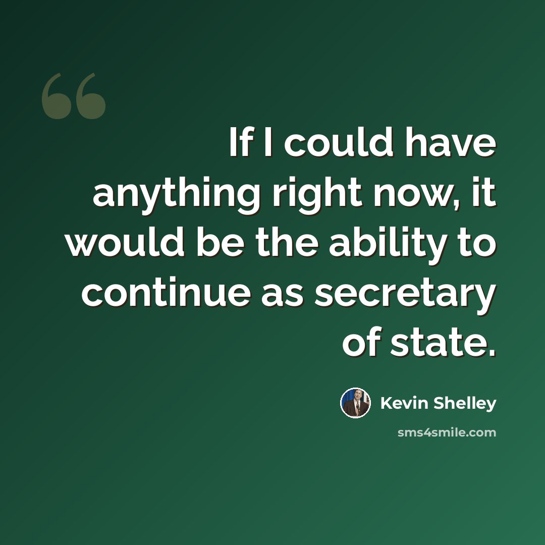 “If I could have anything right now, it would be the ability to continue as secretary of state.” quote by Kevin Shelley